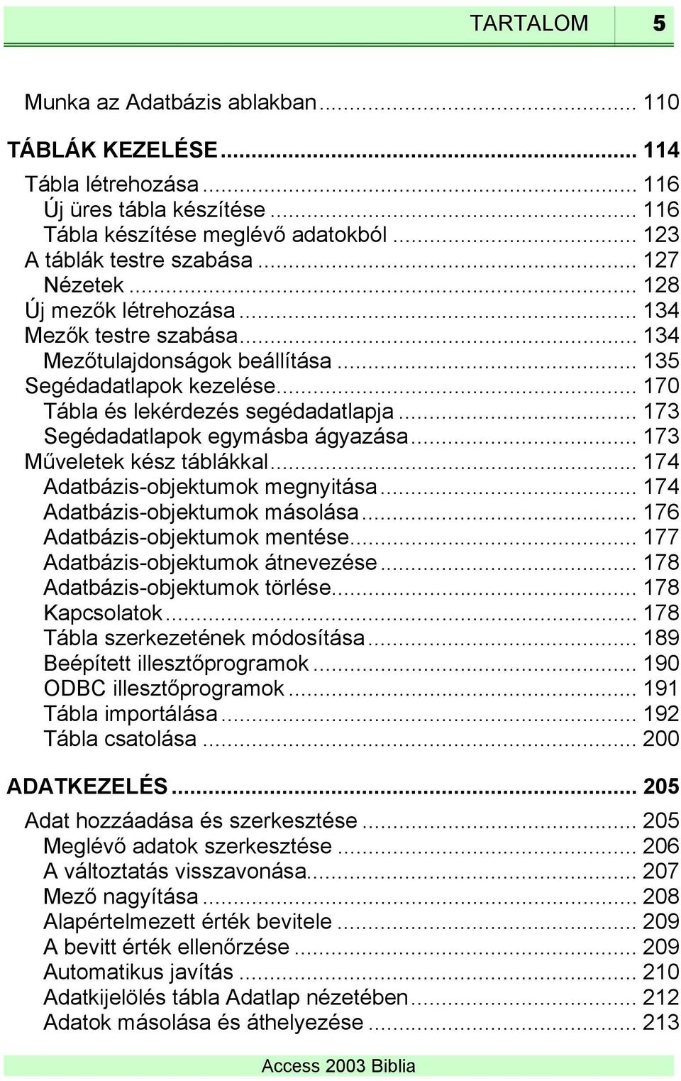 .. 173 Segédadatlapok egymásba ágyazása... 173 Műveletek kész táblákkal... 174 Adatbázis-objektumok megnyitása... 174 Adatbázis-objektumok másolása... 176 Adatbázis-objektumok mentése.