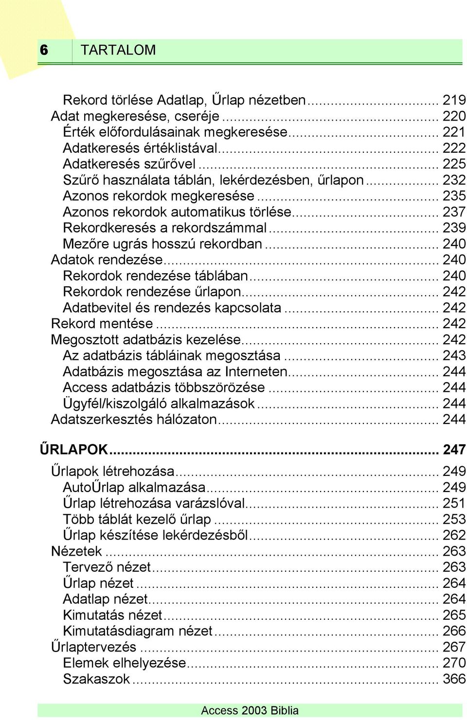 .. 239 Mezőre ugrás hosszú rekordban... 240 Adatok rendezése... 240 Rekordok rendezése táblában... 240 Rekordok rendezése űrlapon... 242 Adatbevitel és rendezés kapcsolata... 242 Rekord mentése.