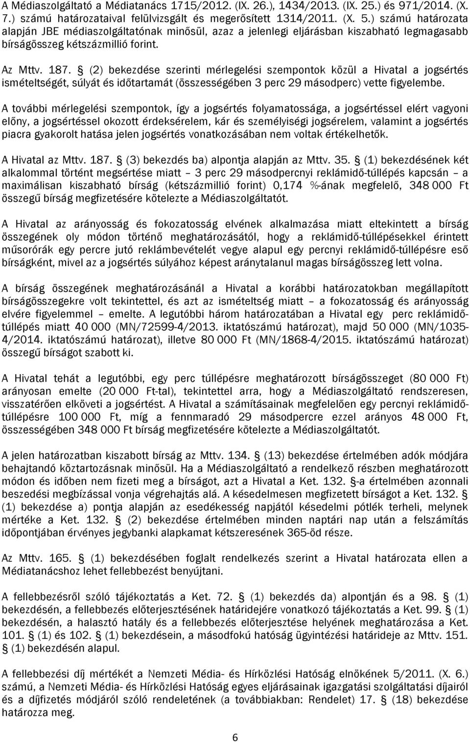 (2) bekezdése szerinti mérlegelési szempontok közül a Hivatal a jogsértés ismételtségét, súlyát és időtartamát (összességében 3 perc 29 másodperc) vette figyelembe.