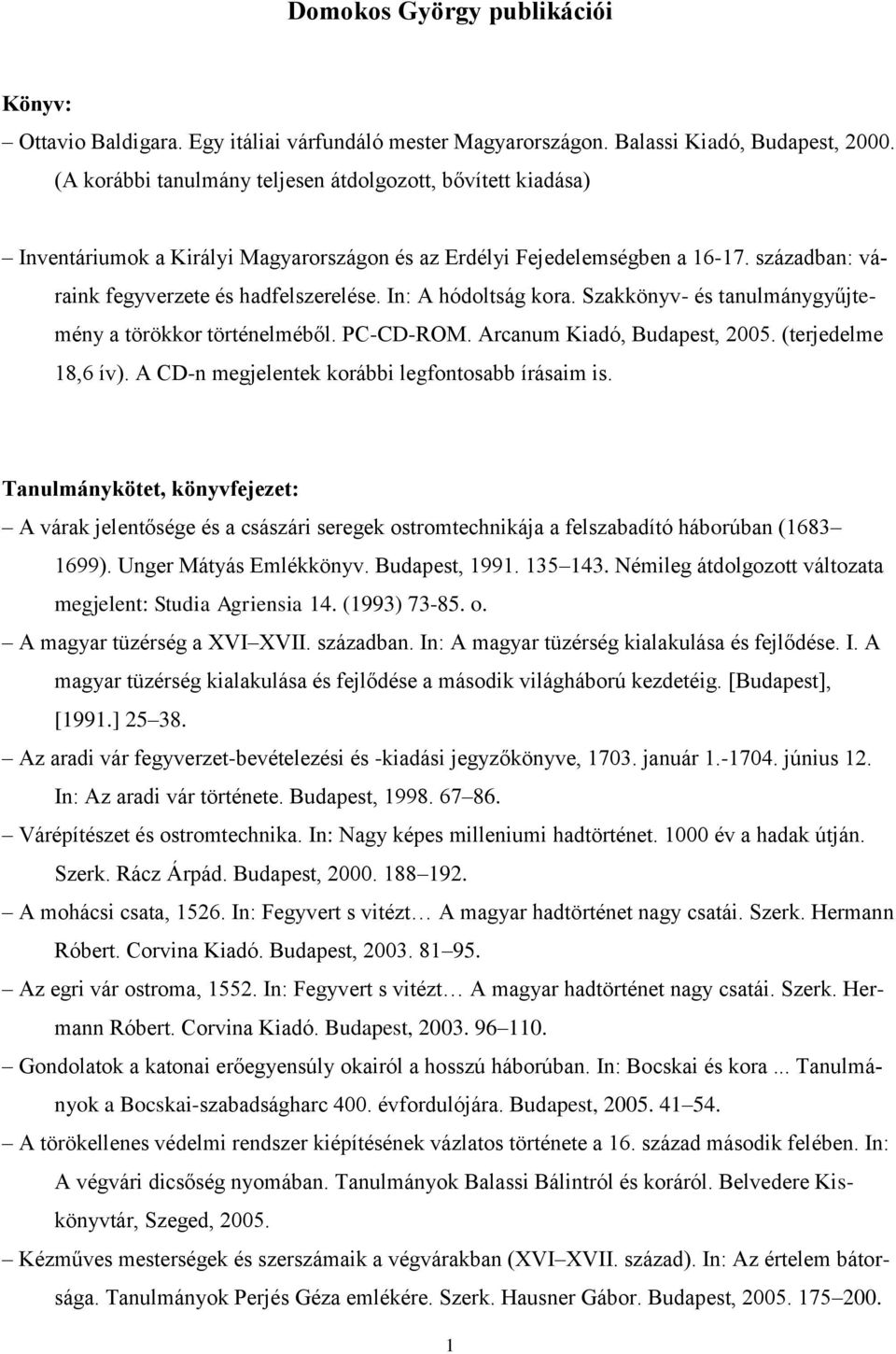 In: A hódoltság kora. Szakkönyv- és tanulmánygyűjtemény a törökkor történelméből. PC-CD-ROM. Arcanum Kiadó, Budapest, 2005. (terjedelme 18,6 ív). A CD-n megjelentek korábbi legfontosabb írásaim is.