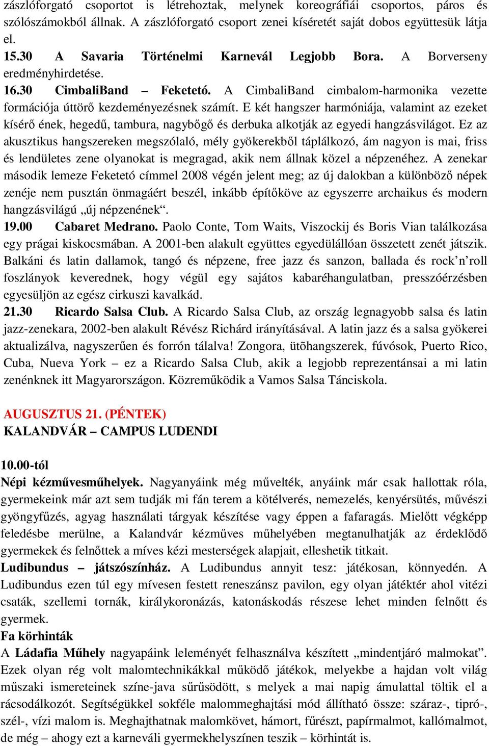 E két hangszer harmóniája, valamint az ezeket kísérı ének, hegedő, tambura, nagybıgı és derbuka alkotják az egyedi hangzásvilágot.