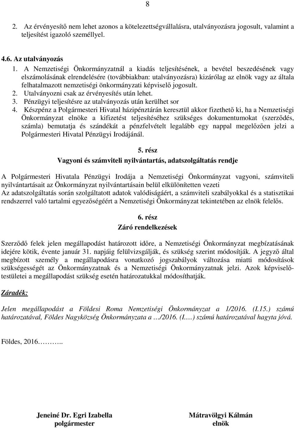 nemzetiségi önkormányzati képviselő jogosult. 2. Utalványozni csak az érvényesítés után lehet. 3. Pénzügyi teljesítésre az utalványozás után kerülhet sor 4.