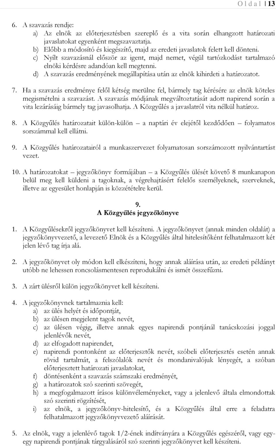 c) Nyílt szavazásnál először az igent, majd nemet, végül tartózkodást tartalmazó elnöki kérdésre adandóan kell megtenni. d) A szavazás eredményének megállapítása után az elnök kihirdeti a határozatot.