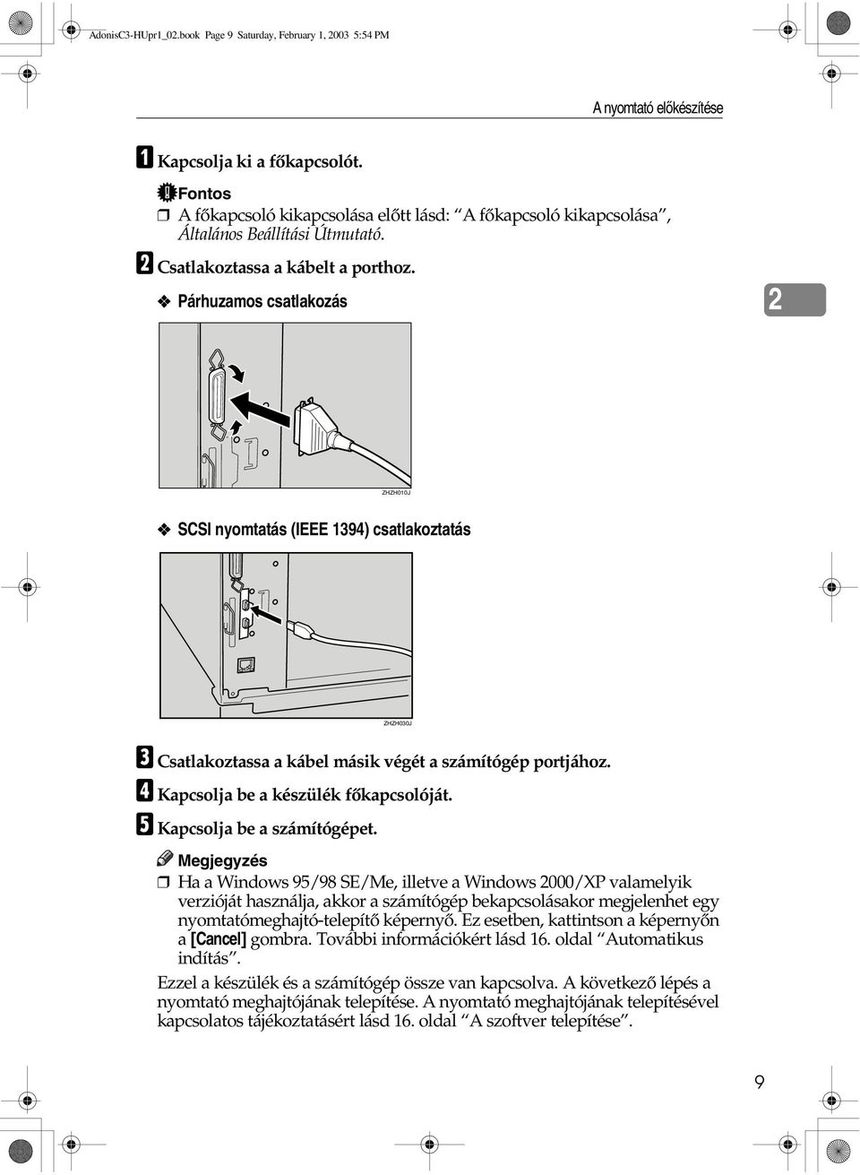 Párhuzamos csatlakozás ZHZH010J SCSI nyomtatás (IEEE 1394) csatlakoztatás ZHZH030J C Csatlakoztassa a kábel másik végét a számítógép portjához. D Kapcsolja be a készülék fõkapcsolóját.