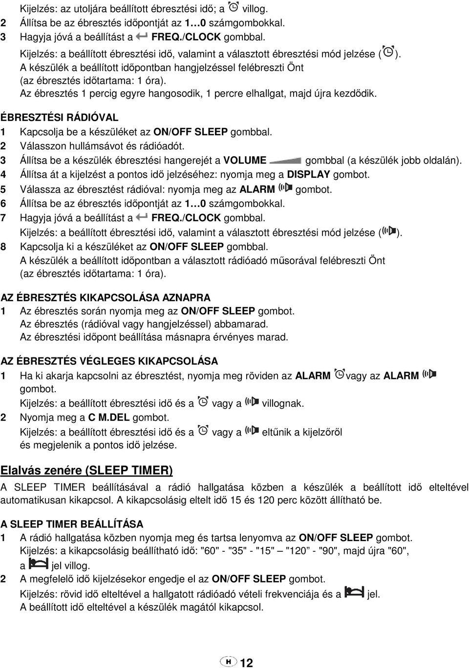 Az ébresztés 1 percig egyre hangosodik, 1 percre elhallgat, majd újra kezdődik. ÉBRESZTÉSI RÁDIÓVAL 1 Kapcsolja be a készüléket az ON/OFF SLEEP gombbal. 2 Válasszon hullámsávot és rádióadót.