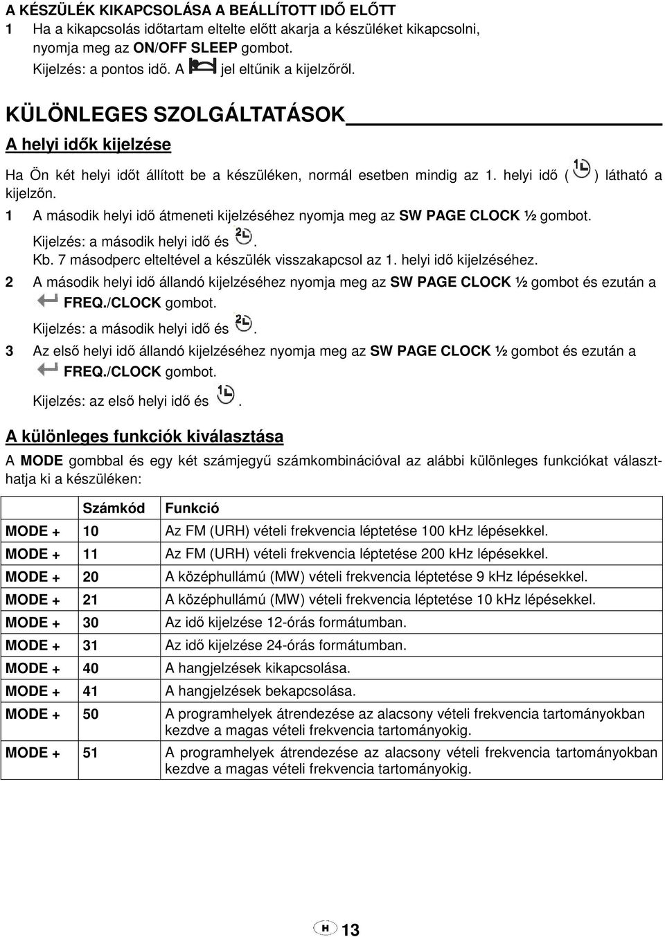 1 A második helyi idő átmeneti kijelzéséhez nyomja meg az SW PAGE CLOCK ½ gombot. Kijelzés: a második helyi idő és. Kb. 7 másodperc elteltével a készülék visszakapcsol az 1. helyi idő kijelzéséhez.