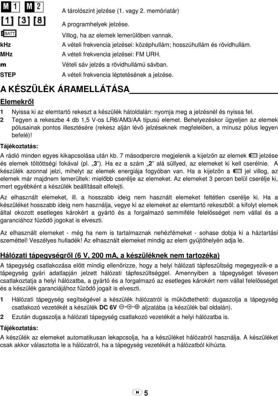 A KÉSZÜLÉK ÁRAMELLÁTÁSA Elemekről 1 Nyissa ki az elemtartó rekeszt a készülék hátoldalán: nyomja meg a jelzésnél és nyissa fel. 2 Tegyen a rekeszbe 4 db 1,5 V-os LR6/AM3/AA típusú elemet.