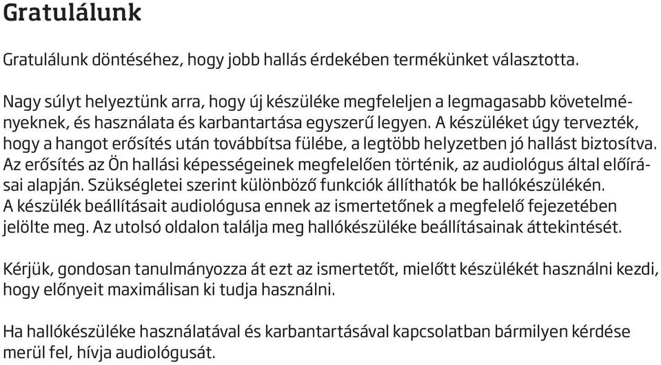 A készüléket úgy tervezték, hogy a hangot erősítés után továbbítsa fülébe, a legtöbb helyzetben jó hallást biztosítva.