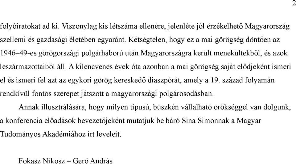 A kilencvenes évek óta azonban a mai görögség saját elődjeként ismeri el és ismeri fel azt az egykori görög kereskedő diaszpórát, amely a 9.