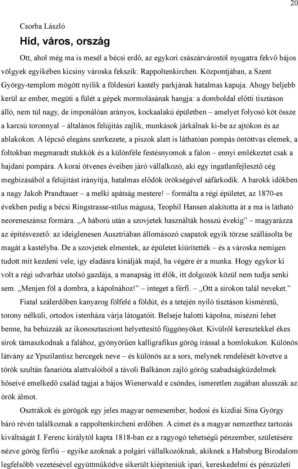 Ahogy beljebb kerül az ember, megüti a fülét a gépek mormolásának hangja: a domboldal előtti tisztáson álló, nem túl nagy, de imponálóan arányos, kockaalakú épületben amelyet folyosó köt össze a