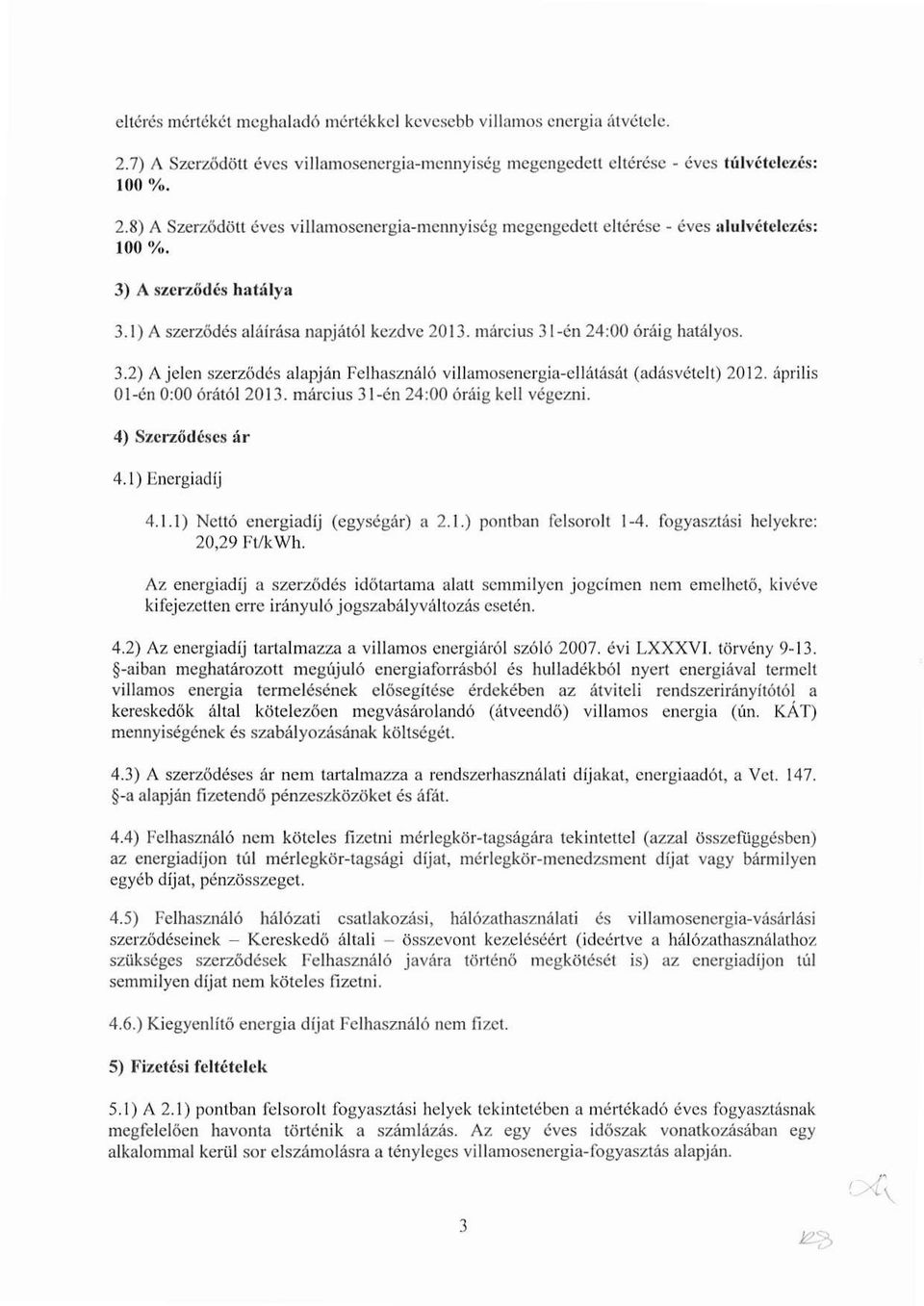 április 01-én 0 :00 órától 2013. március 31-én 24 :00 óráig kell végezni. 4) Szerződéses ár 4.1) Energiadíj 4.1.1) Nettó energiadíj (egységár) a 2.1.) pontban felsorolt 1-4.