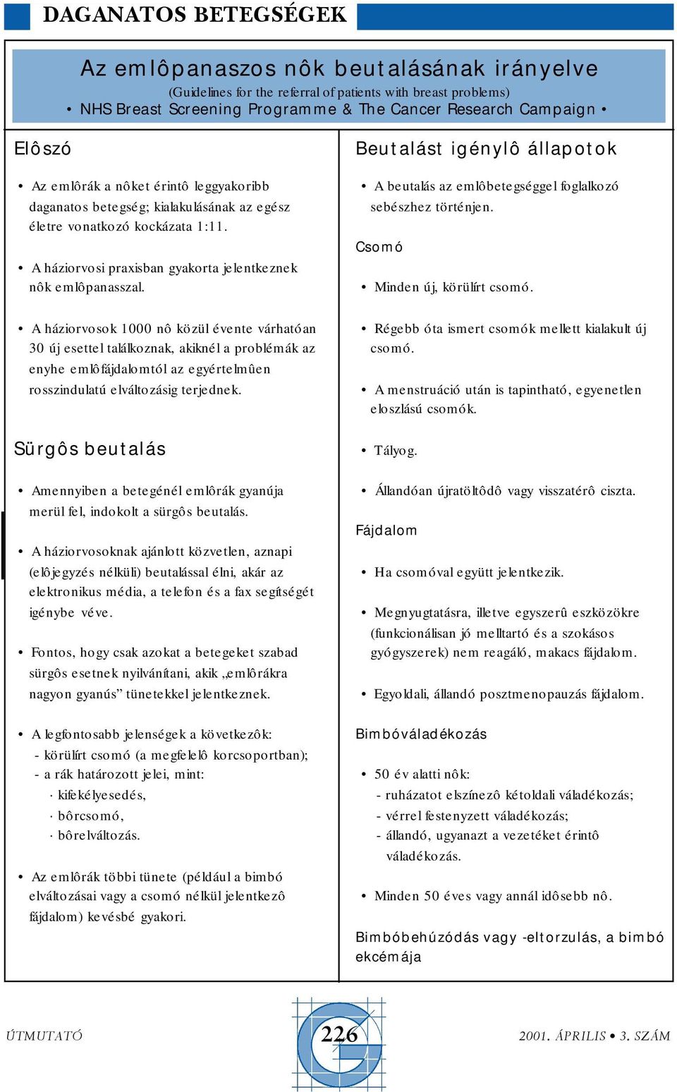 A háziorvosok 1000 nô közül évente várhatóan 30 új esettel találkoznak, akiknél a problémák az enyhe emlôfájdalomtól az egyértelmûen rosszindulatú elváltozásig terjednek.