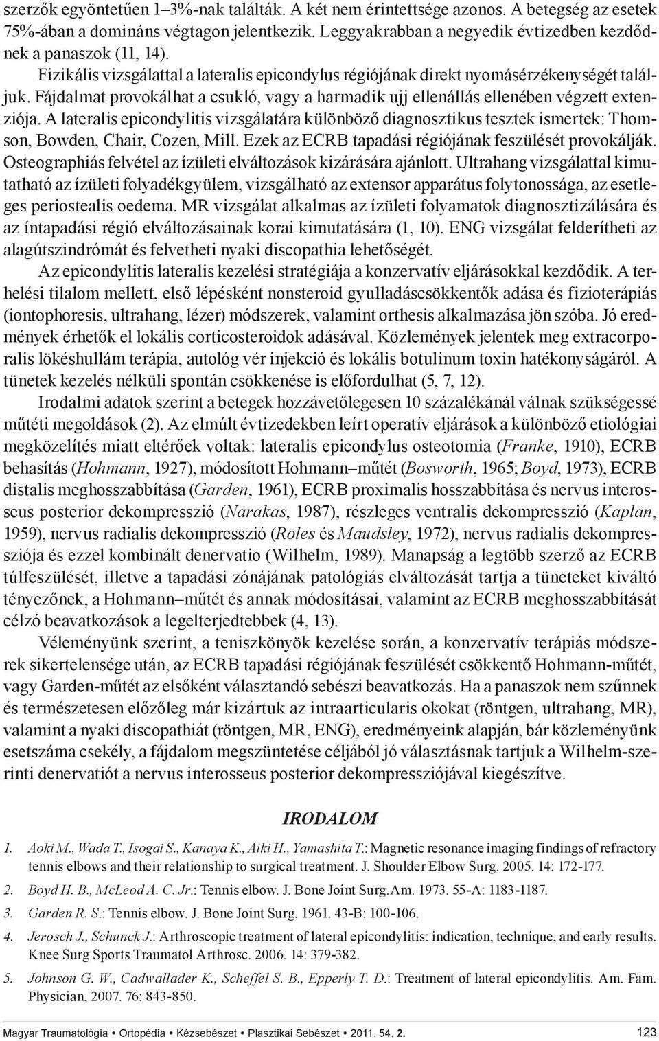 A lateralis epicondylitis vizsgálatára különböző diagnosztikus tesztek ismertek: Thomson, Bowden, Chair, Cozen, Mill. Ezek az ECRB tapadási régiójának feszülését provokálják.