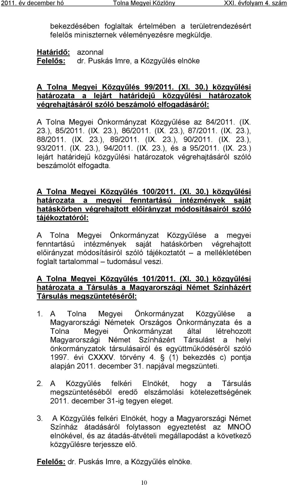 (IX. 23.), 87/2011. (IX. 23.), 88/2011. (IX. 23.), 89/2011. (IX. 23.), 90/2011. (IX. 23.), 93/2011. (IX. 23.), 94/2011. (IX. 23.), és a 95/2011. (IX. 23.) lejárt határidejű közgyűlési határozatok végrehajtásáról szóló beszámolót elfogadta.