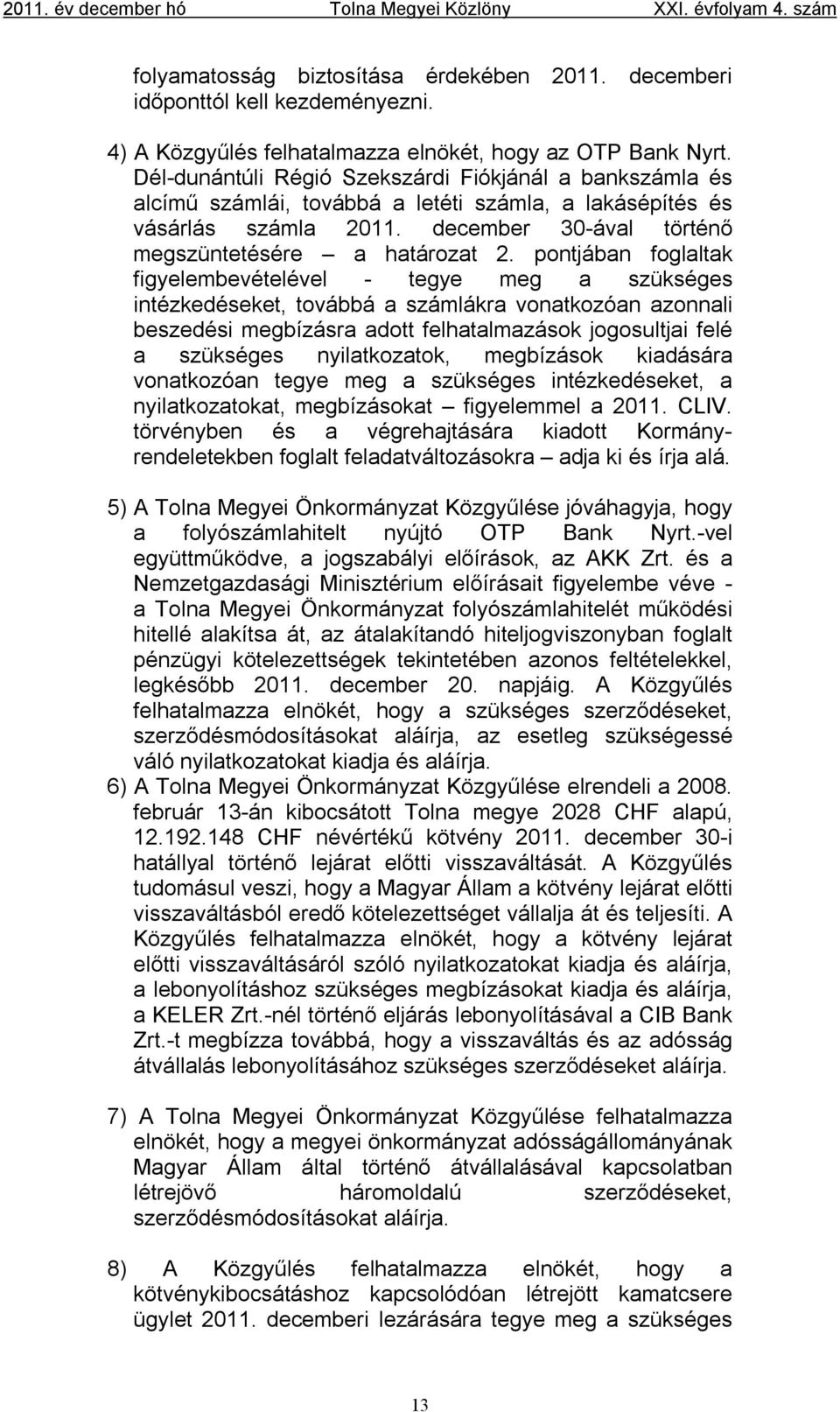 pontjában foglaltak figyelembevételével - tegye meg a szükséges intézkedéseket, továbbá a számlákra vonatkozóan azonnali beszedési megbízásra adott felhatalmazások jogosultjai felé a szükséges