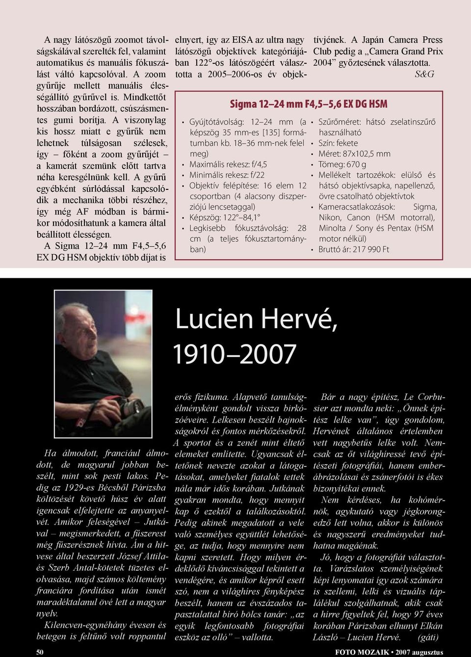 A viszonylag kis hossz miatt e gyűrűk nem lehetnek túlságosan szélesek, így főként a zoom gyűrűjét a kamerát szemünk előtt tartva néha keresgélnünk kell.