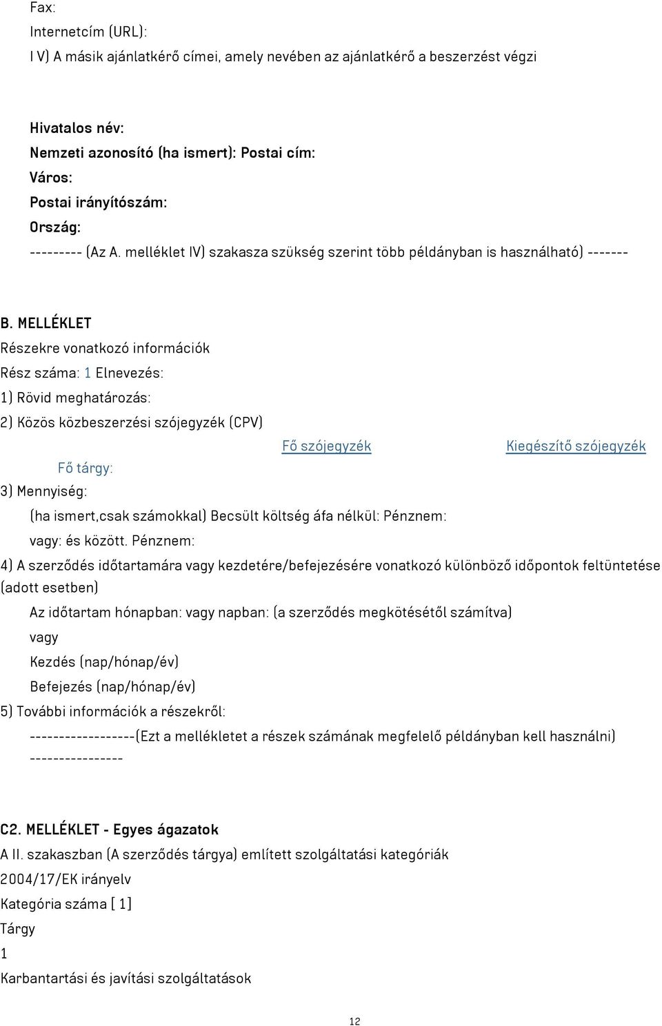 MELLÉKLET Részekre vonatkozó információk Rész száma: 1 Elnevezés: 1) Rövid meghatározás: 2) Közös közbeszerzési szójegyzék (CPV) Fő szójegyzék Kiegészítő szójegyzék Fő tárgy: 3) Mennyiség: (ha