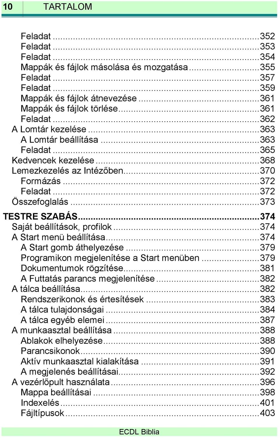 .. 373 TESTRE SZABÁS... 374 Saját beállítások, profilok... 374 A Start menü beállítása... 374 A Start gomb áthelyezése... 379 Programikon megjelenítése a Start menüben... 379 Dokumentumok rögzítése.