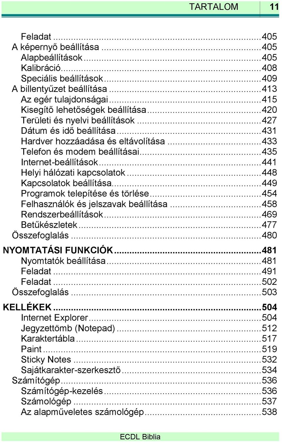 .. 435 Internet-beállítások... 441 Helyi hálózati kapcsolatok... 448 Kapcsolatok beállítása... 449 Programok telepítése és törlése... 454 Felhasználók és jelszavak beállítása... 458 Rendszerbeállítások.