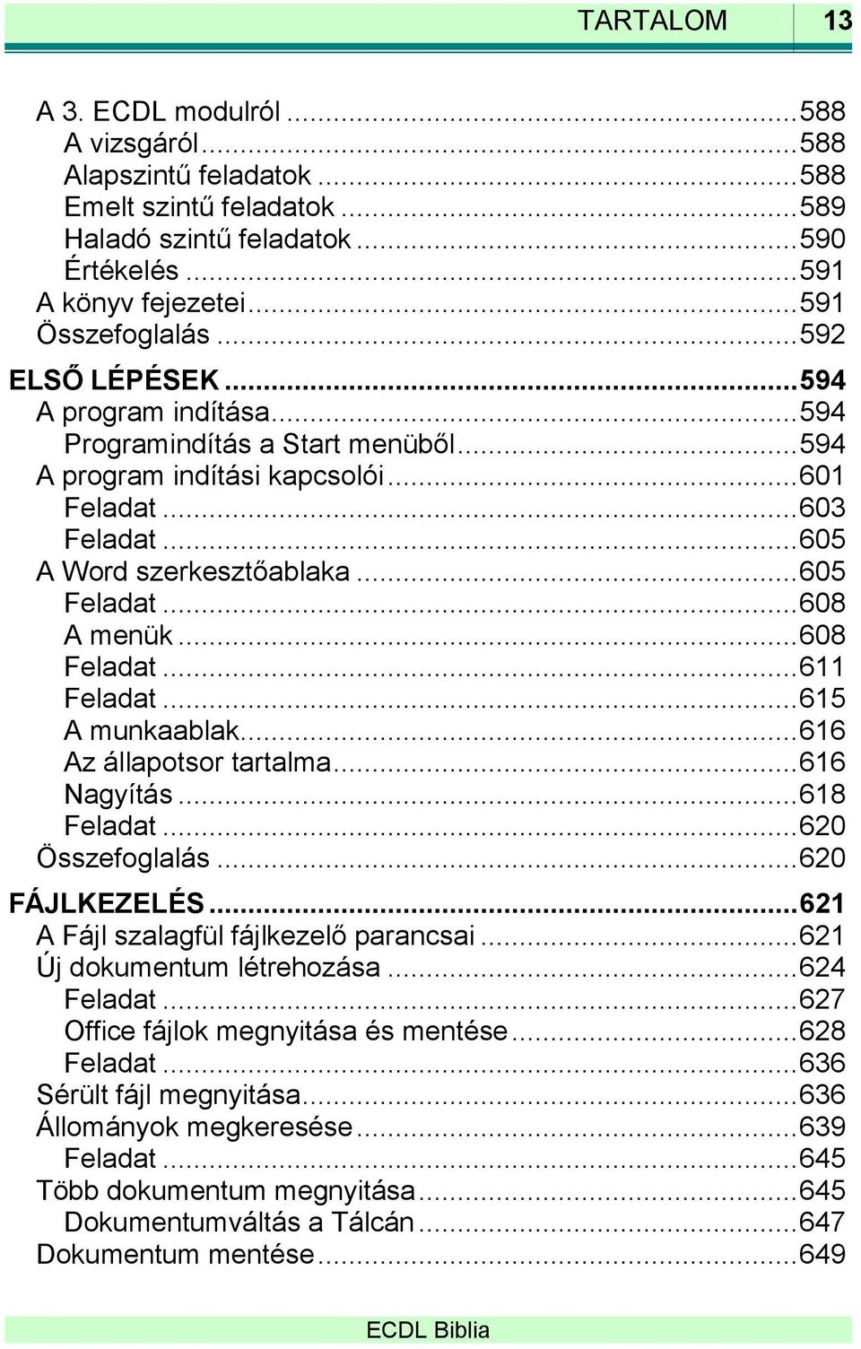 .. 608 A menük... 608 Feladat... 611 Feladat... 615 A munkaablak... 616 Az állapotsor tartalma... 616 Nagyítás... 618 Feladat... 620 Összefoglalás... 620 FÁJLKEZELÉS.