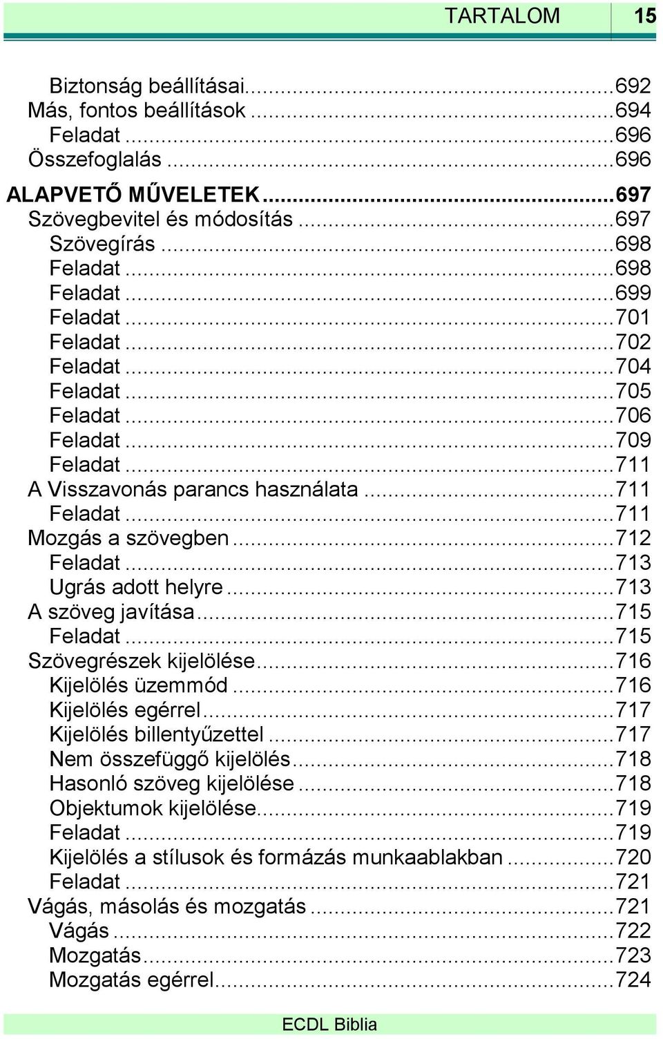 .. 712 Feladat... 713 Ugrás adott helyre... 713 A szöveg javítása... 715 Feladat... 715 Szövegrészek kijelölése... 716 Kijelölés üzemmód... 716 Kijelölés egérrel... 717 Kijelölés billentyűzettel.