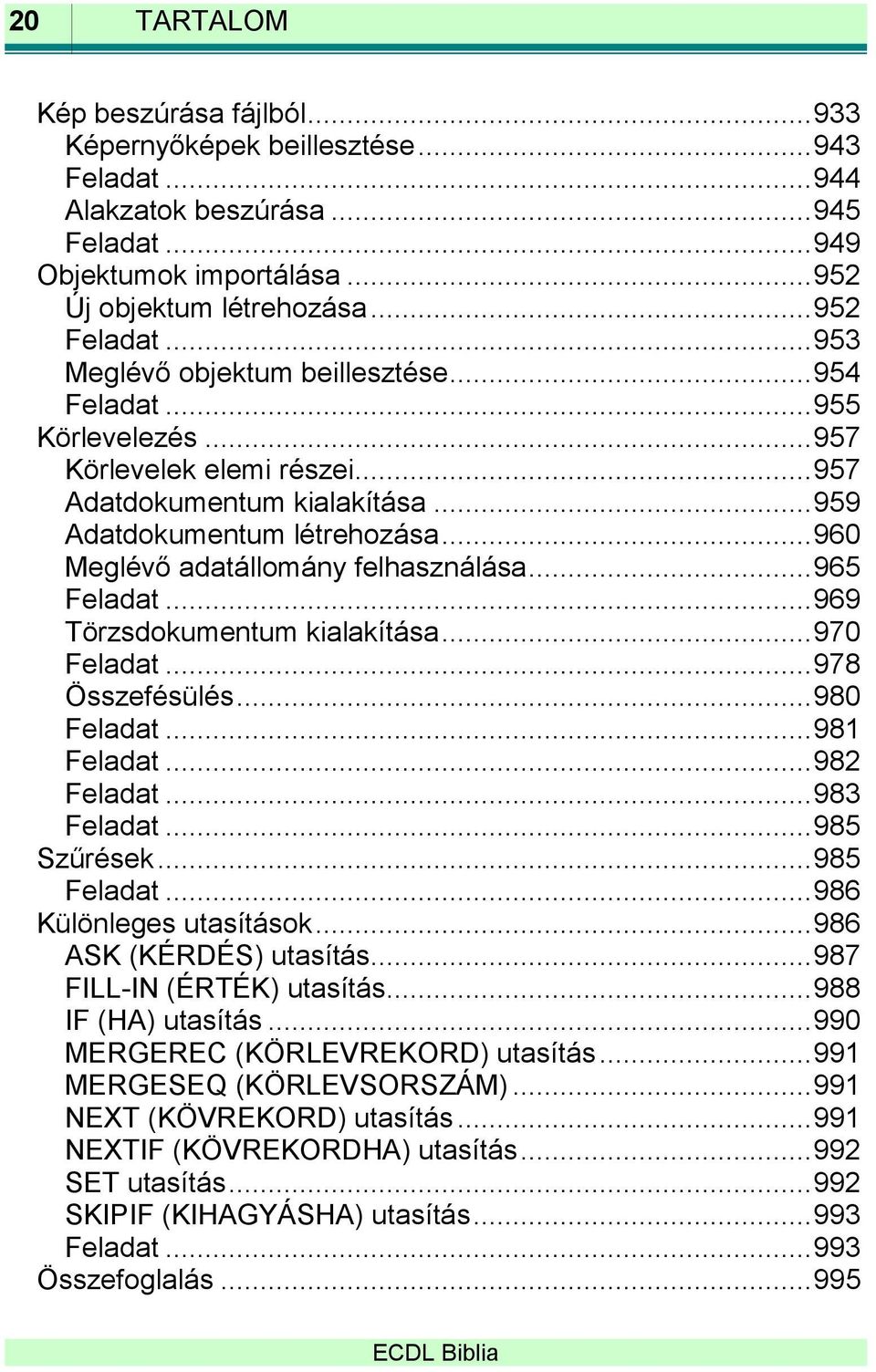 .. 960 Meglévő adatállomány felhasználása... 965 Feladat... 969 Törzsdokumentum kialakítása... 970 Feladat... 978 Összefésülés... 980 Feladat... 981 Feladat... 982 Feladat... 983 Feladat.