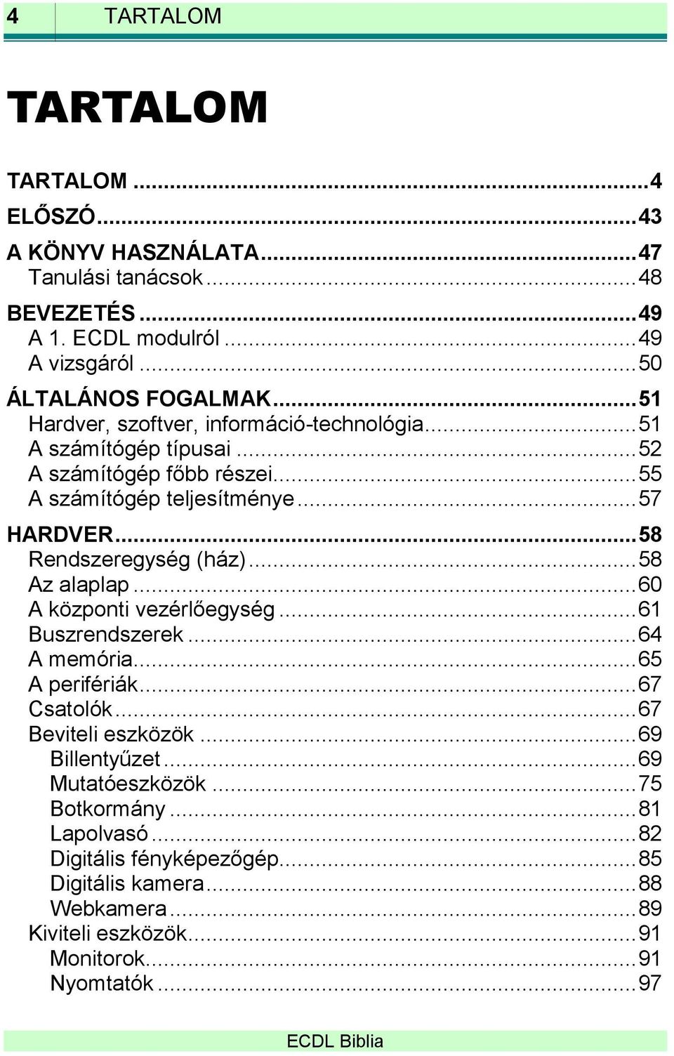 .. 58 Rendszeregység (ház)... 58 Az alaplap... 60 A központi vezérlőegység... 61 Buszrendszerek... 64 A memória... 65 A perifériák... 67 Csatolók... 67 Beviteli eszközök.