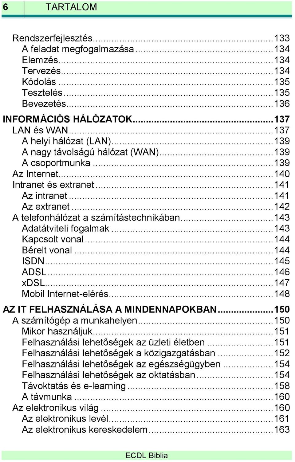 .. 142 A telefonhálózat a számítástechnikában... 143 Adatátviteli fogalmak... 143 Kapcsolt vonal... 144 Bérelt vonal... 144 ISDN... 145 ADSL... 146 xdsl... 147 Mobil Internet-elérés.