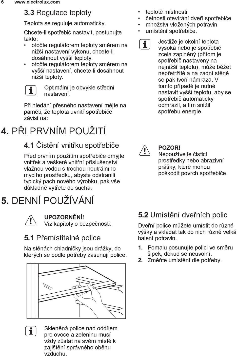 otočte regulátorem teploty směrem na vyšší nastavení, chcete-li dosáhnout nižší teploty. Optimální je obvykle střední nastavení.