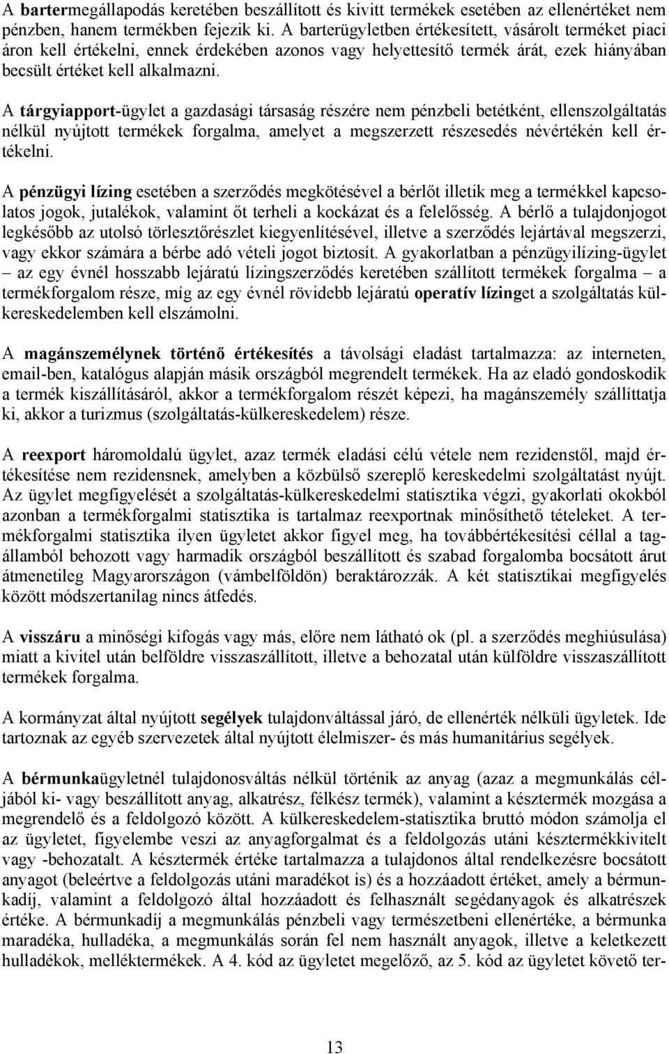 A tárgyiapport-ügylet a gazdasági társaság részére nem pénzbeli betétként, ellenszolgáltatás nélkül nyújtott termékek forgalma, amelyet a megszerzett részesedés névértékén kell értékelni.