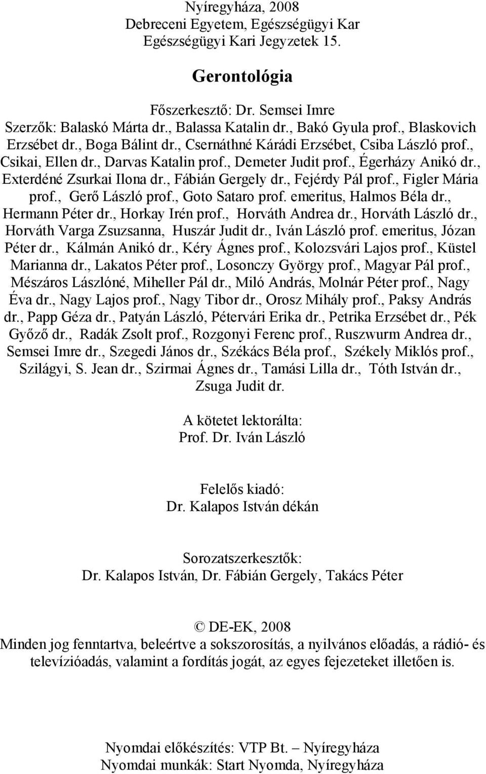 , Exterdéné Zsurkai Ilona dr., Fábián Gergely dr., Fejérdy Pál prof., Figler Mária prof., Gerı László prof., Goto Sataro prof. emeritus, Halmos Béla dr., Hermann Péter dr., Horkay Irén prof.