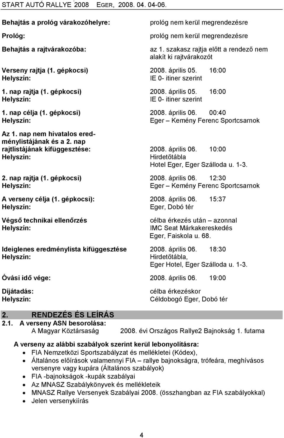 gépkocsi) 2008. április 06. 00:40 Eger Kemény Ferenc Sportcsarnok Az 1. nap nem hivatalos eredménylistájának és a 2. nap rajtlistájának kifüggesztése: 2008. április 06. 10:00 Hirdetőtábla Hotel Eger, Eger Szálloda u.