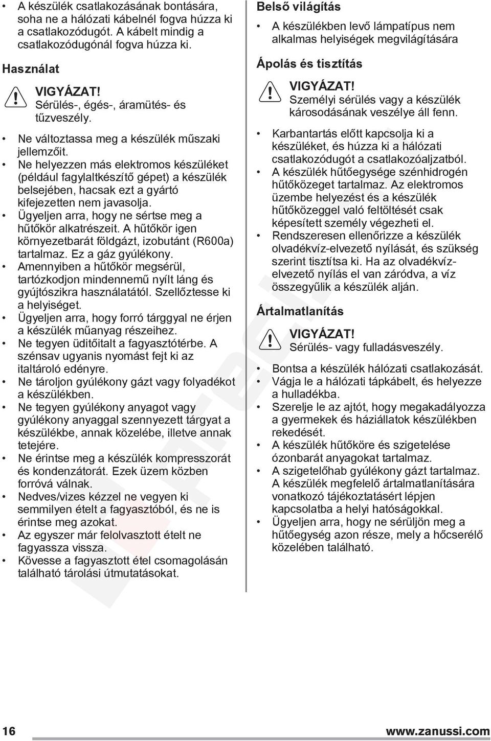 Ne helyezzen más elektromos készüléket (például fagylaltkészítő gépet) a készülék belsejében, hacsak ezt a gyártó kifejezetten nem javasolja. Ügyeljen arra, hogy ne sértse meg a hűtőkör alkatrészeit.