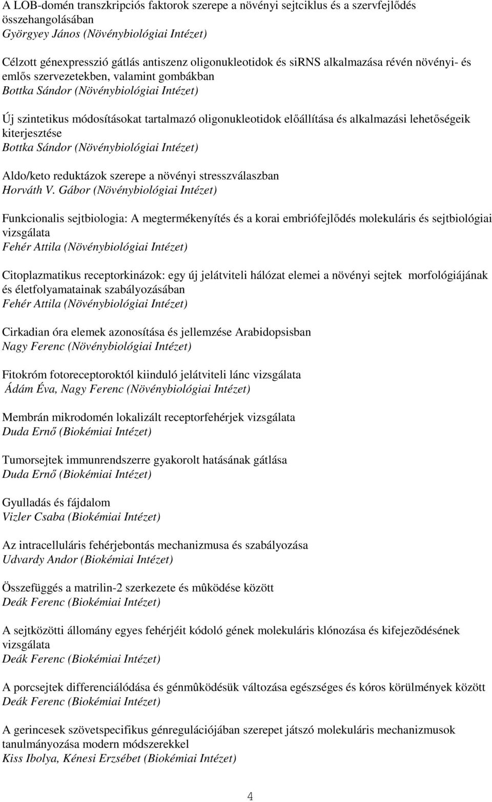 alkalmazási lehetıségeik kiterjesztése Bottka Sándor (Növénybiológiai Intézet) Aldo/keto reduktázok szerepe a növényi stresszválaszban Horváth V.