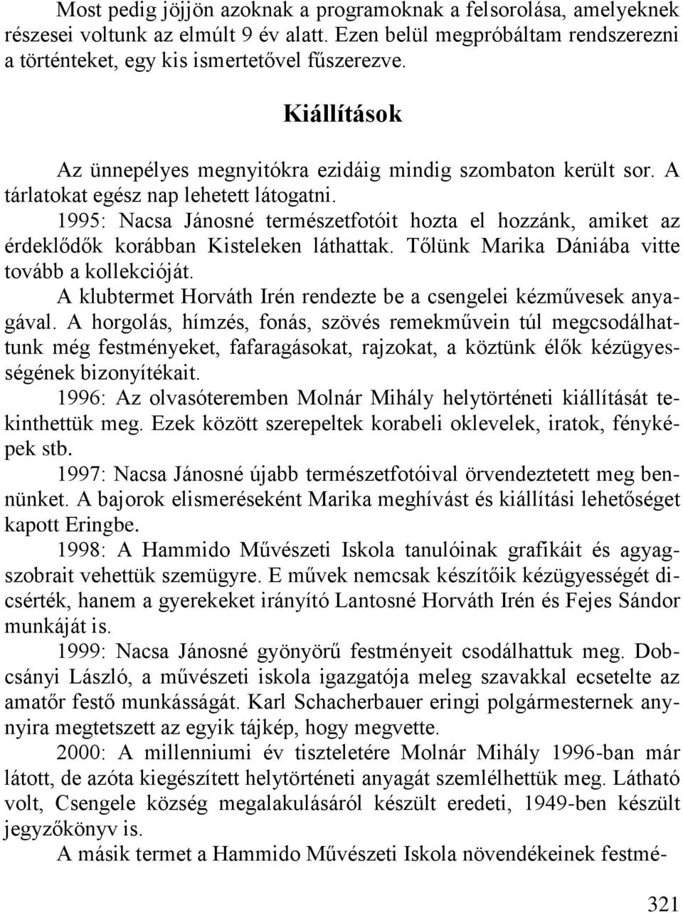 1995: Nacsa Jánosné természetfotóit hozta el hozzánk, amiket az érdeklődők korábban Kisteleken láthattak. Tőlünk Marika Dániába vitte tovább a kollekcióját.