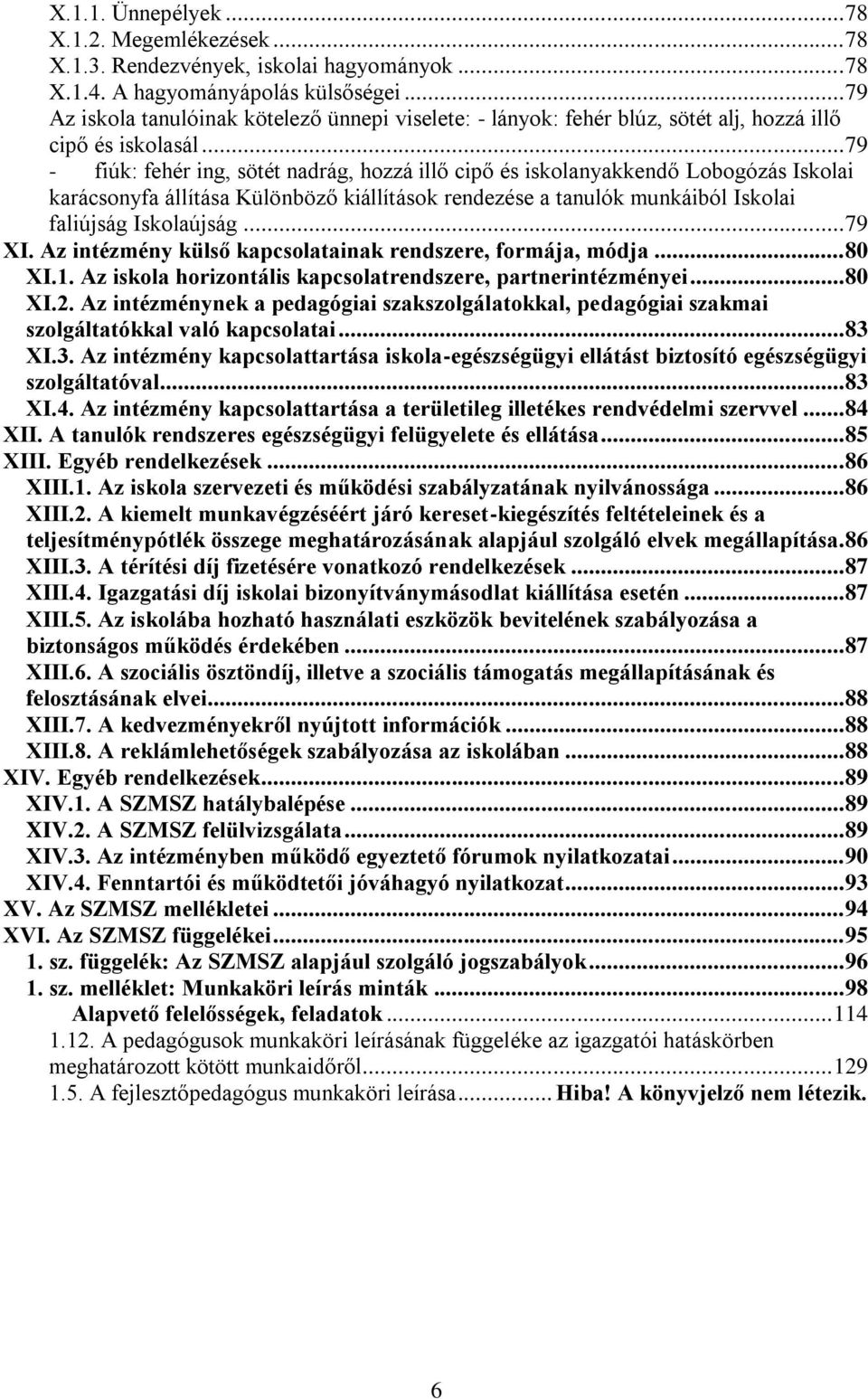 .. 79 - fiúk: fehér ing, sötét nadrág, hozzá illő cipő és iskolanyakkendő Lobogózás Iskolai karácsonyfa állítása Különböző kiállítások rendezése a tanulók munkáiból Iskolai faliújság Iskolaújság.