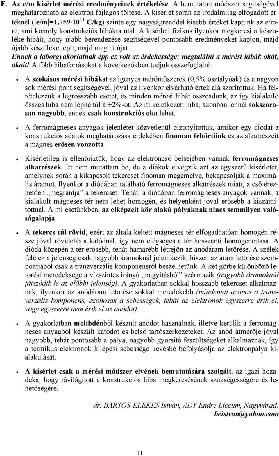 A kísérleti fizikus ilyenkor megkeresi a készüléke hibáit, hogy újabb berendezése segítségével pontosabb eredményeket kapjon, majd újabb készüléket épít, majd megint újat Ennek a laborgyakorlatnak