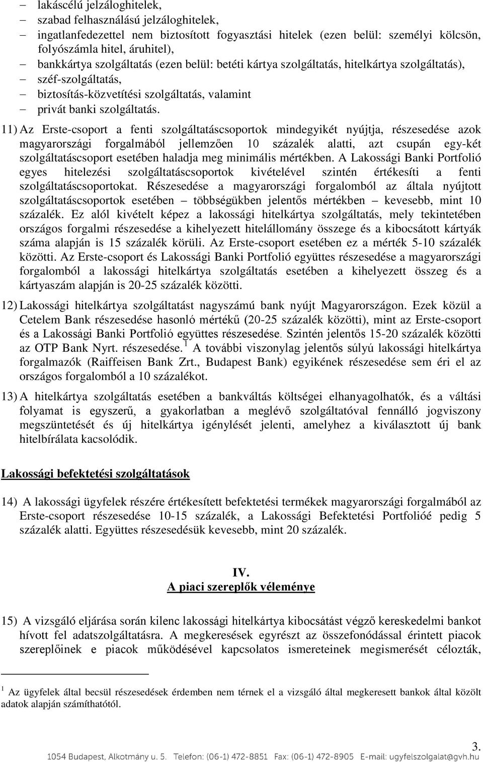 11) Az Erste-csoport a fenti szolgáltatáscsoportok mindegyikét nyújtja, részesedése azok magyarországi forgalmából jellemzően 10 százalék alatti, azt csupán egy-két szolgáltatáscsoport esetében