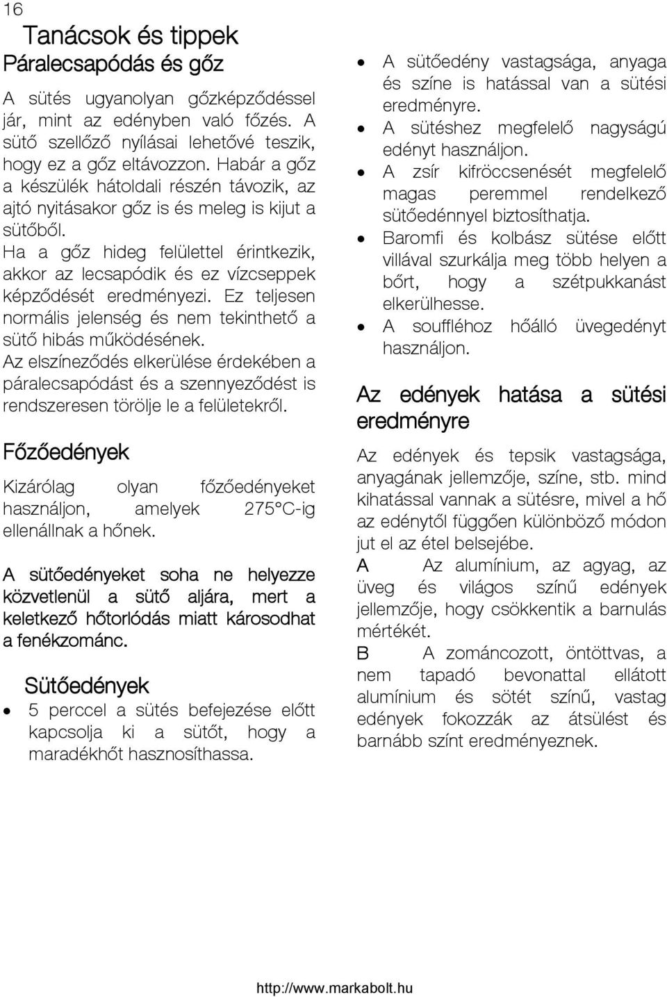 Ha a gőz hideg felülettel érintkezik, akkor az lecsapódik és ez vízcseppek képződését eredményezi. Ez teljesen normális jelenség és nem tekinthető a sütő hibás működésének.