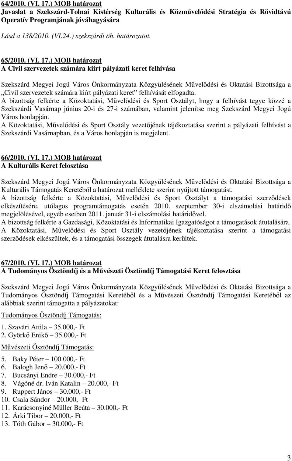 A bizottság felkérte a Közoktatási, Mővelıdési és Sport Osztályt, hogy a felhívást tegye közzé a Szekszárdi Vasárnap június 20-i és 27-i számában, valamint jelenítse meg Szekszárd Megyei Jogú Város