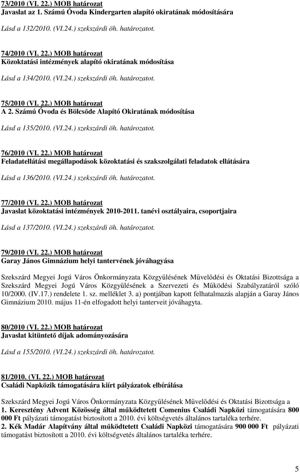 (VI.24.) szekszárdi öh. határozatot. 77/2010 (VI. 22.) MOB határozat Javaslat közoktatási intézmények 2010-2011. tanévi osztályaira, csoportjaira Lásd a 137/2010. (VI.24.) szekszárdi öh. határozatot. 79/2010 (VI.