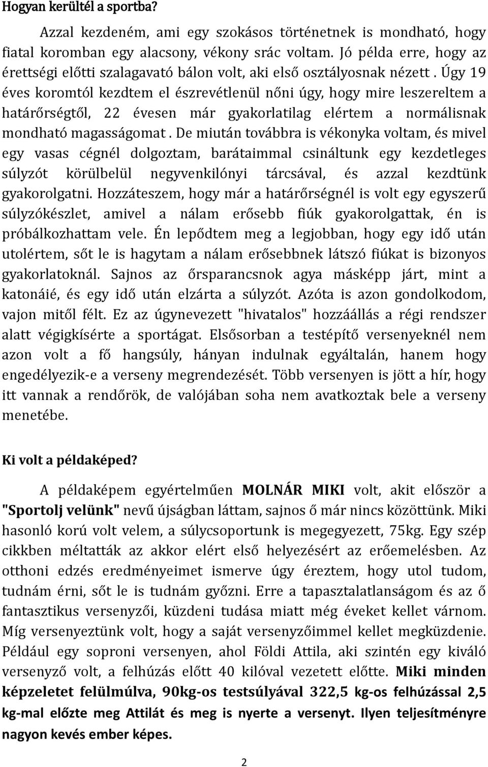 Úgy 19 éves koromtól kezdtem el észrevétlenül nőni úgy, hogy mire leszereltem a határőrségtől, 22 évesen már gyakorlatilag elértem a normálisnak mondható magasságomat.