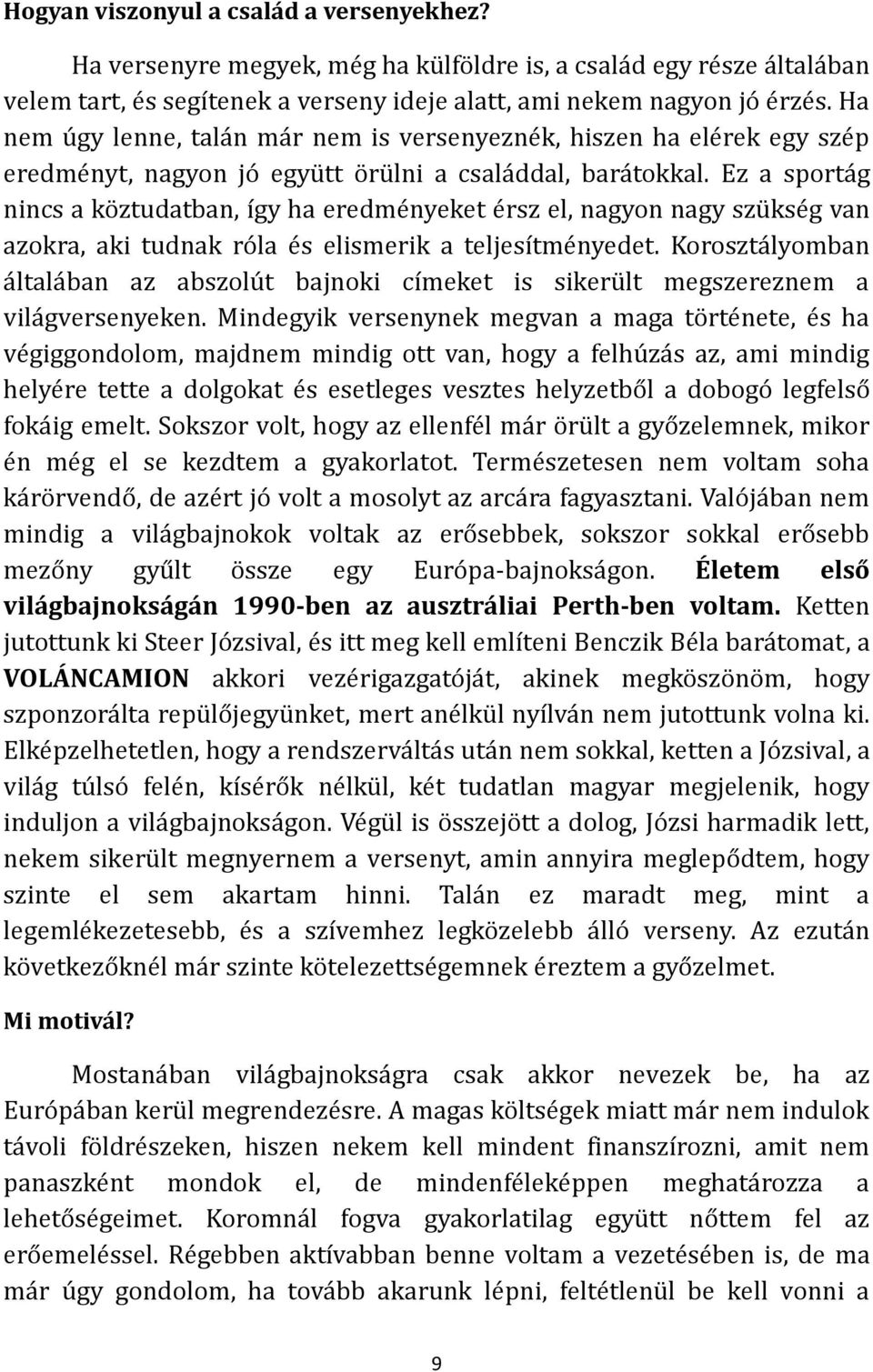 Ez a sportág nincs a köztudatban, így ha eredményeket érsz el, nagyon nagy szükség van azokra, aki tudnak róla és elismerik a teljesítményedet.