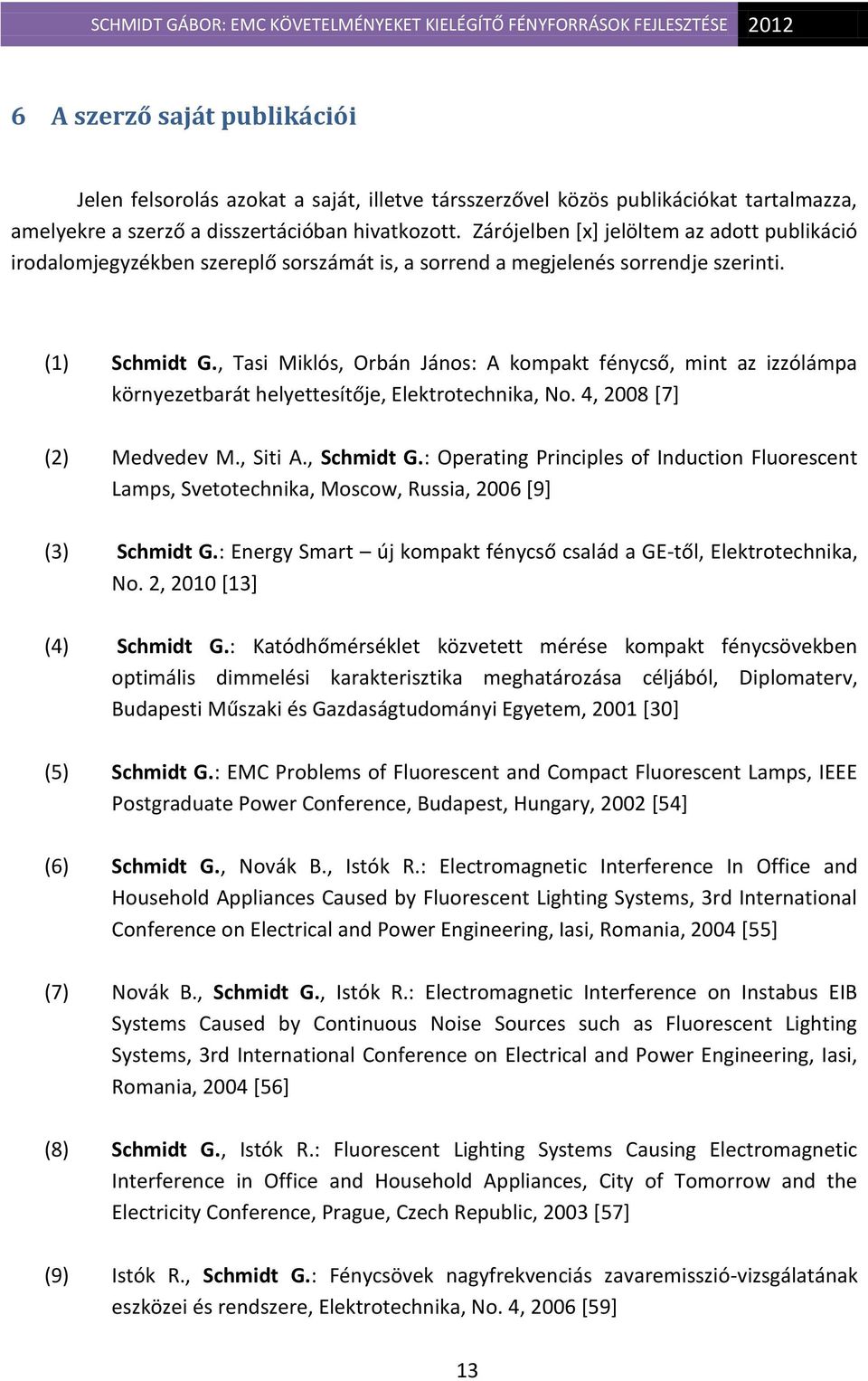 , Tasi Miklós, Orbán János: A kompakt fénycső, mint az izzólámpa környezetbarát helyettesítője, Elektrotechnika, No. 4, 2008 [7] (2) Medvedev M., Siti A., Schmidt G.