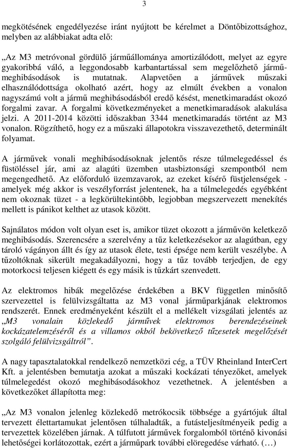 Alapvetően a járművek műszaki elhasználódottsága okolható azért, hogy az elmúlt években a vonalon nagyszámú volt a jármű meghibásodásból eredő késést, menetkimaradást okozó forgalmi zavar.