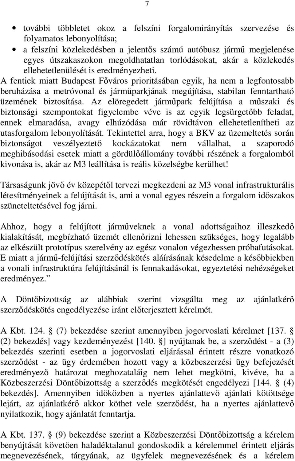 A fentiek miatt Budapest Főváros prioritásában egyik, ha nem a legfontosabb beruházása a metróvonal és járműparkjának megújítása, stabilan fenntartható üzemének biztosítása.