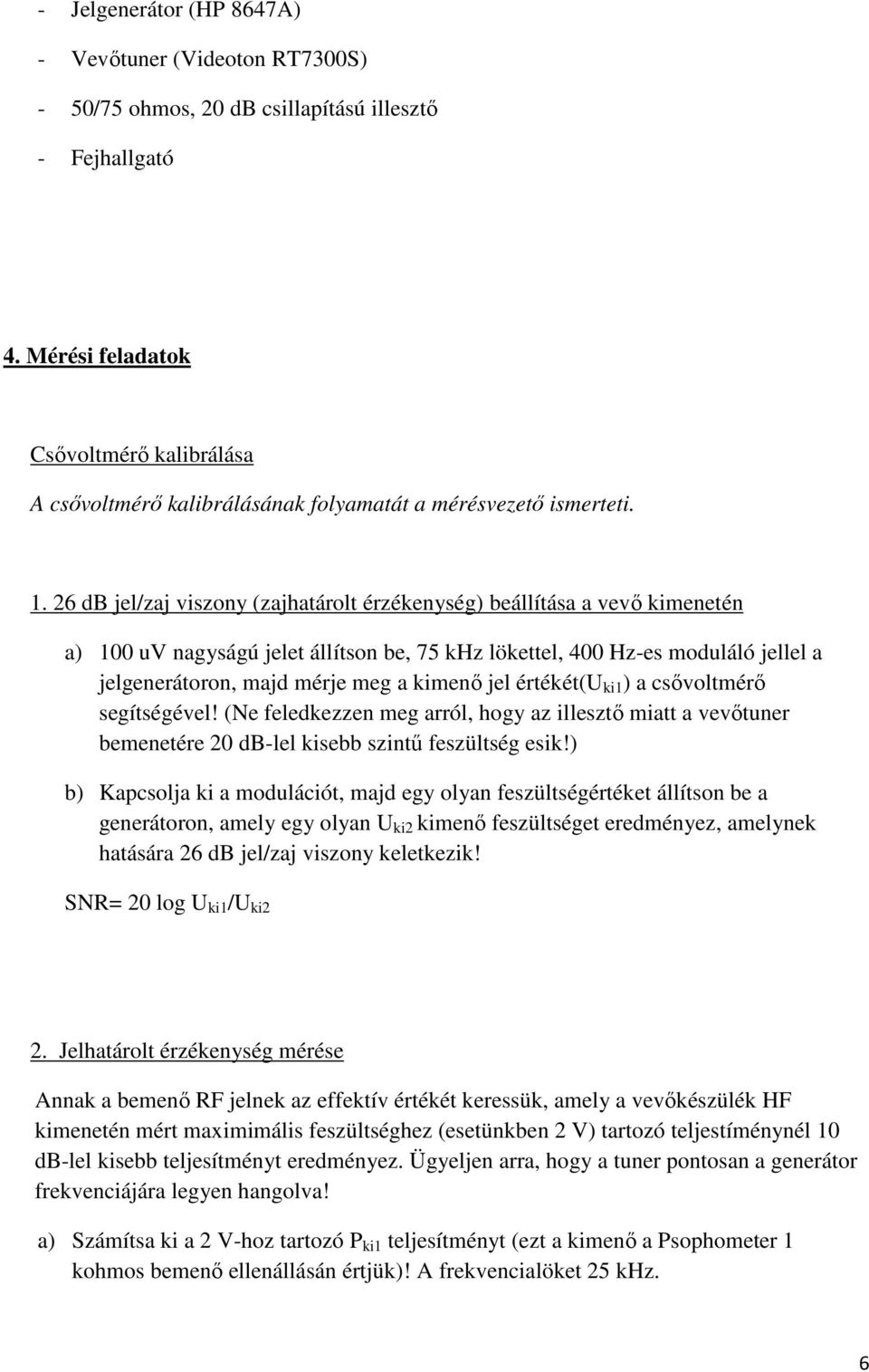 26 db jel/zaj viszony (zajhatárolt érzékenység) beállítása a vevő kimenetén a) 100 uv nagyságú jelet állítson be, 75 khz lökettel, 400 Hz-es moduláló jellel a jelgenerátoron, majd mérje meg a kimenő