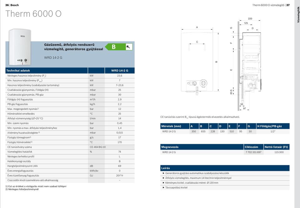 hasznos teljesítmény (P min ) kw 7 Hasznos teljesítmény (szabályozási tartomány) kw 7 23,6 Csatlakozási gáznyomás, Földgáz (H) mbar 25 Csatlakozási gáznyomás, PB-gáz mbar 30 Földgáz (H) fogyasztás m