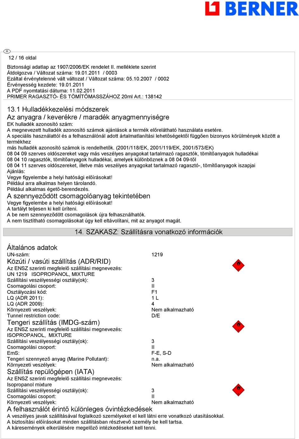 A speciális használattól és a felhasználónál adott ártalmatlanítási lehetőségektől függően bizonyos körülmények között a termékhez más hulladék azonosító számok is rendelhetők.