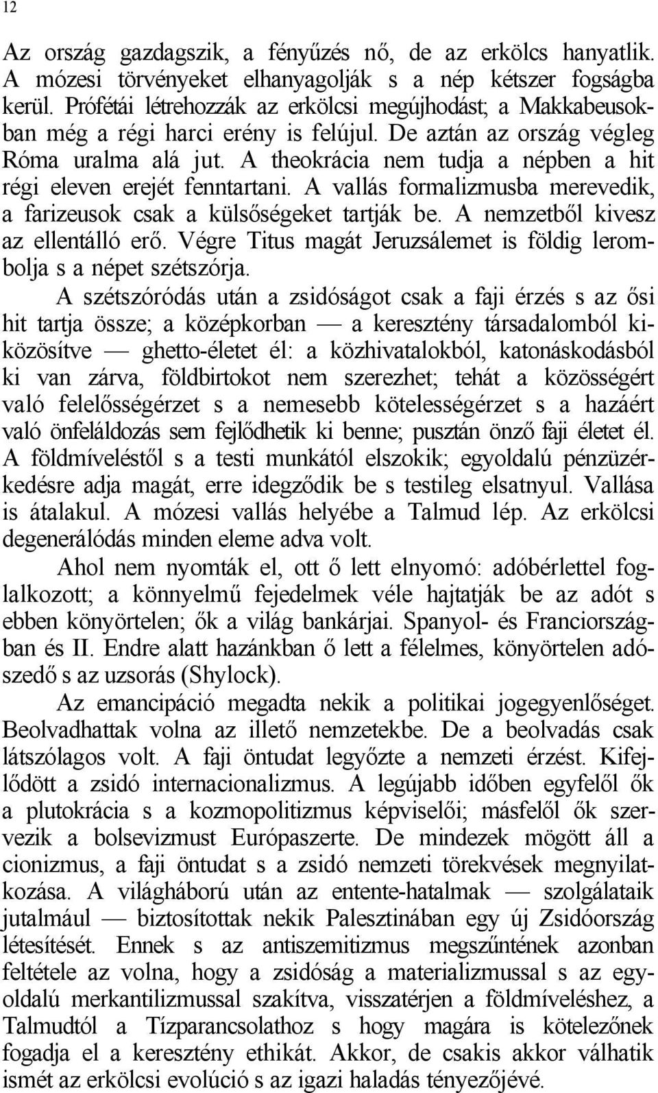 A theokrácia nem tudja a népben a hit régi eleven erejét fenntartani. A vallás formalizmusba merevedik, a farizeusok csak a külsőségeket tartják be. A nemzetből kivesz az ellentálló erő.